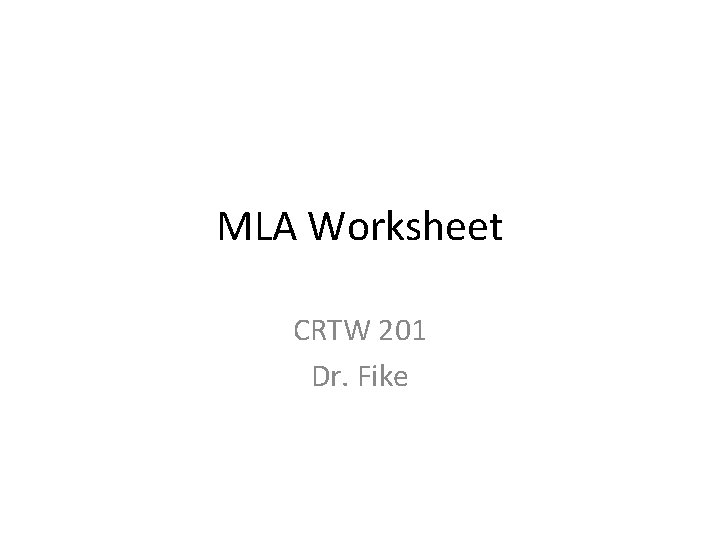 MLA Worksheet CRTW 201 Dr. Fike MLA Worksheet CRTW 201 Dr. Fike
