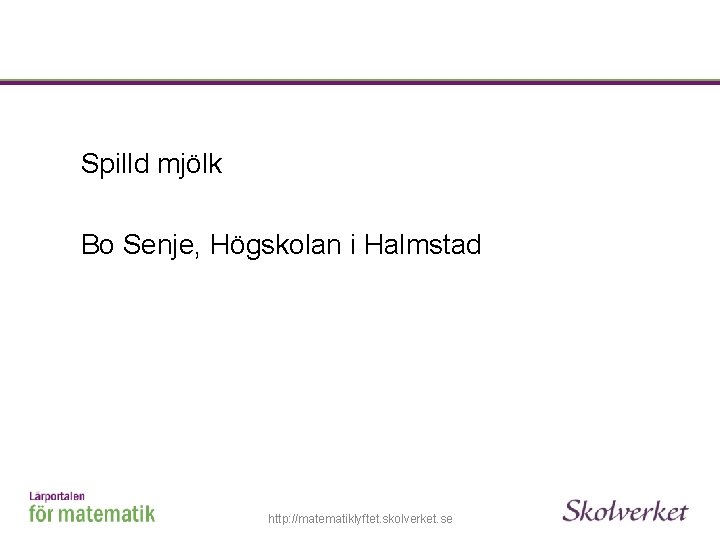 Spilld mjölk Bo Senje, Högskolan i Halmstad http: //matematiklyftet. skolverket. se 