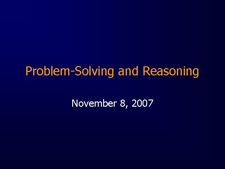 Problem-Solving and Reasoning November 8, 2007 