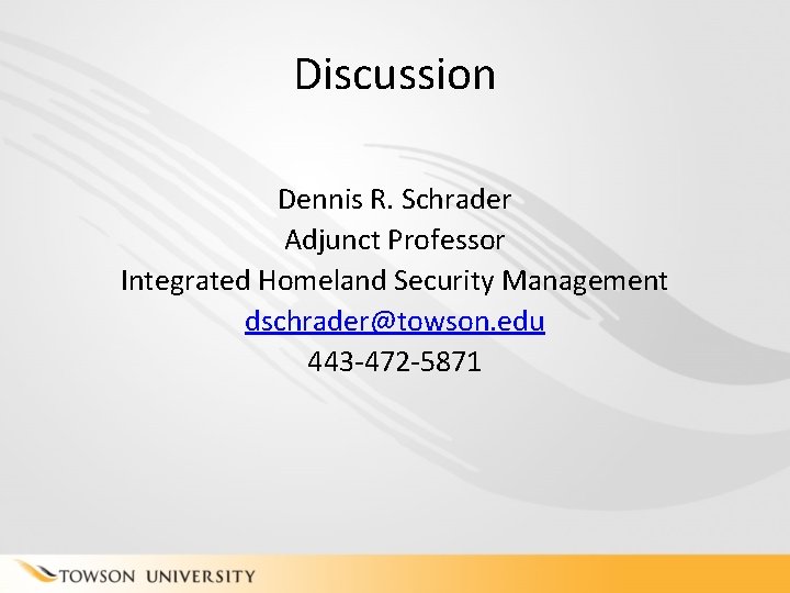Discussion Dennis R. Schrader Adjunct Professor Integrated Homeland Security Management dschrader@towson. edu 443 -472