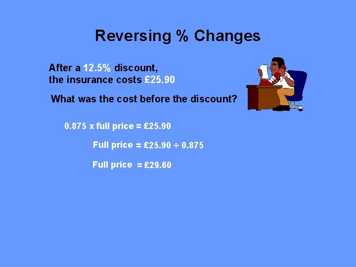 Reversing % Changes After a 12. 5% discount, the insurance costs £ 25. 90