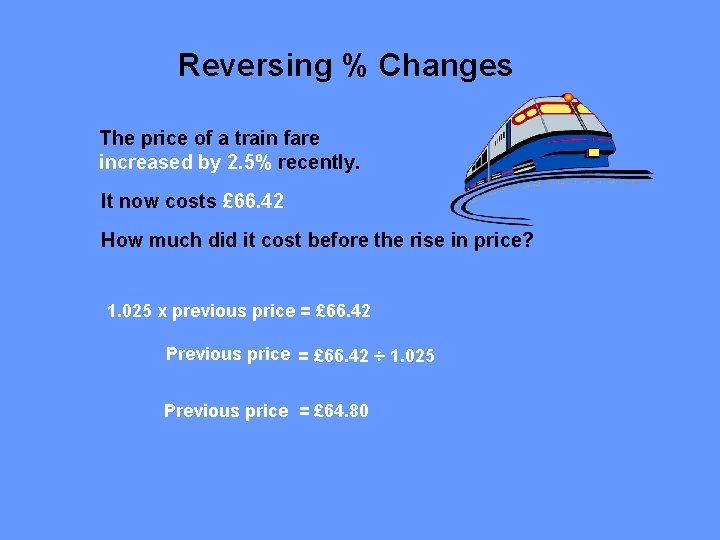 Reversing % Changes The price of a train fare increased by 2. 5% recently.