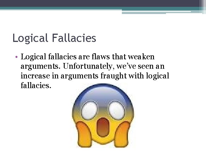 Logical Fallacies • Logical fallacies are flaws that weaken arguments. Unfortunately, we’ve seen an