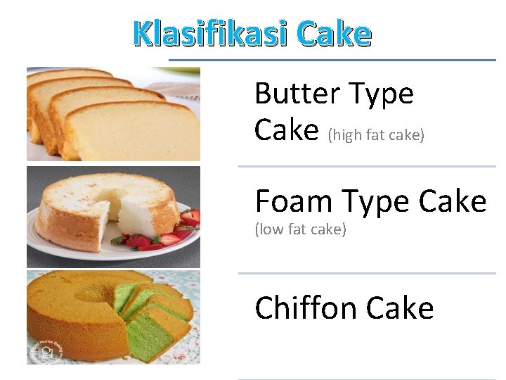 Klasifikasi Cake Butter Type Cake (high fat cake) Foam Type Cake (low fat cake)