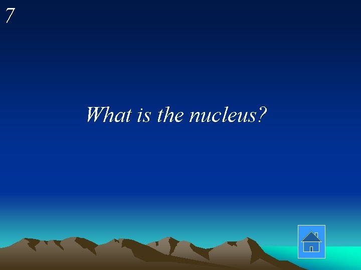 7 What is the nucleus? 