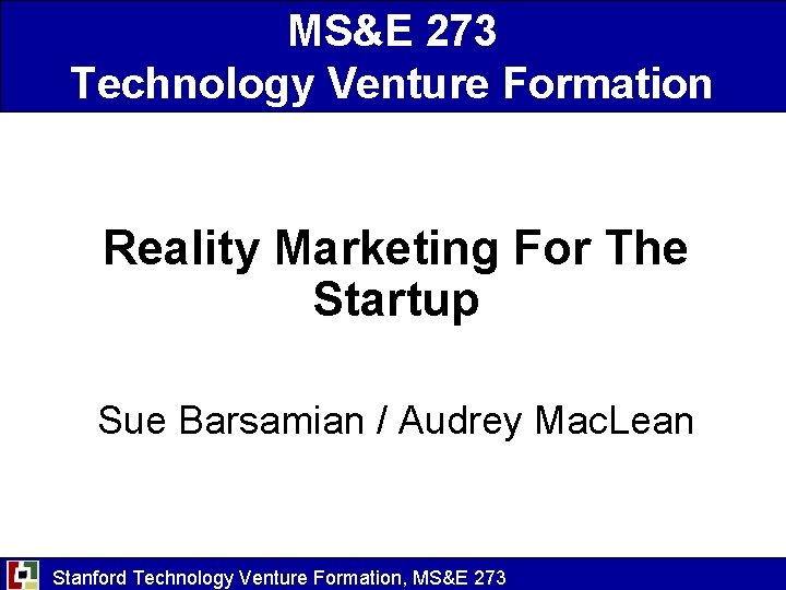 MS&E 273 Technology Venture Formation Reality Marketing For The Startup Sue Barsamian / Audrey