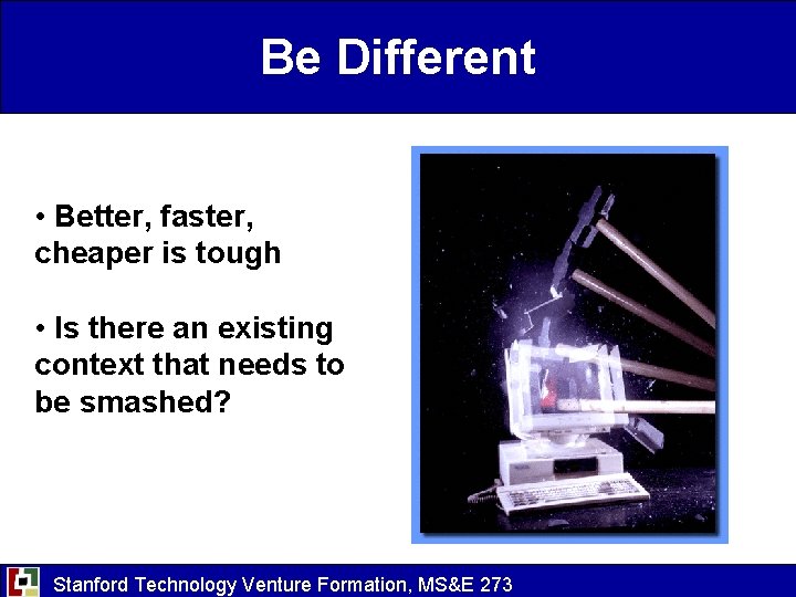 Be Different • Better, faster, cheaper is tough • Is there an existing context