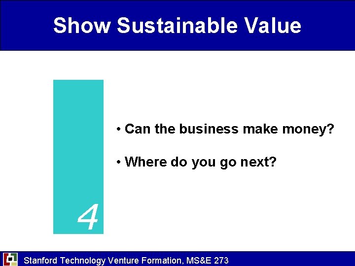 Show Sustainable Value • Can the business make money? • Where do you go
