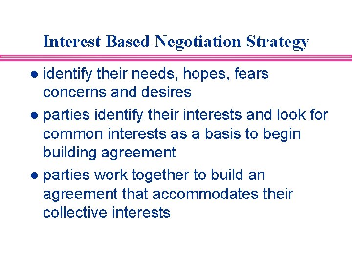Interest Based Negotiation Strategy identify their needs, hopes, fears concerns and desires l parties