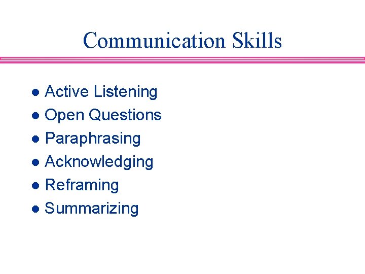 Communication Skills Active Listening l Open Questions l Paraphrasing l Acknowledging l Reframing l