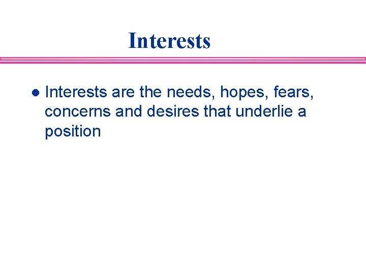 Interests l Interests are the needs, hopes, fears, concerns and desires that underlie a