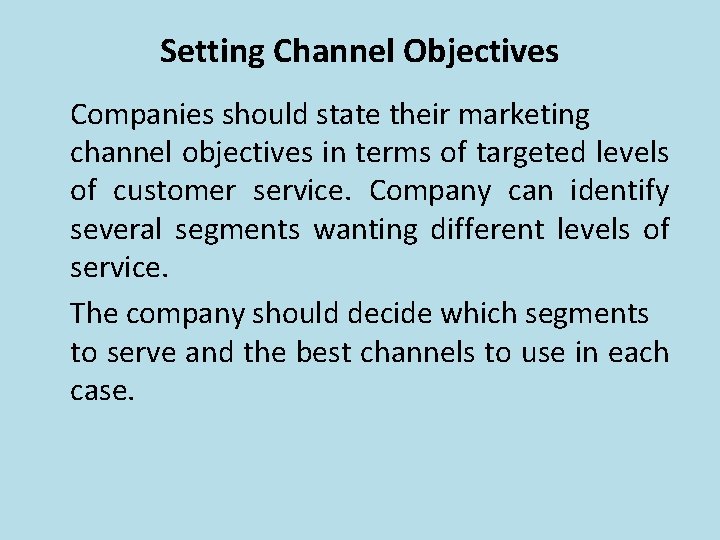 Setting Channel Objectives Companies should state their marketing channel objectives in terms of targeted