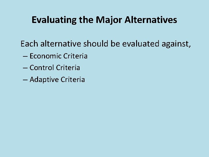 Evaluating the Major Alternatives Each alternative should be evaluated against, – Economic Criteria –