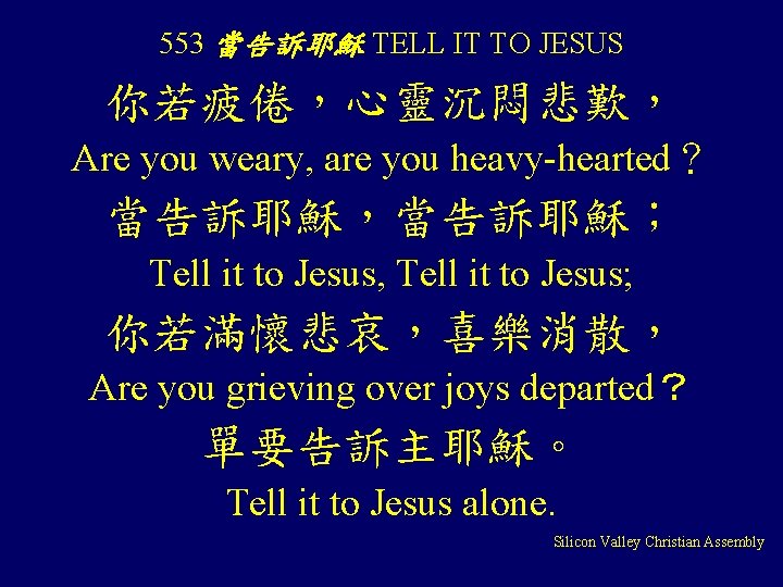 553 當告訴耶穌 TELL IT TO JESUS 你若疲倦，心靈沉悶悲歎， Are you weary, are you heavy-hearted？ 當告訴耶穌，當告訴耶穌；