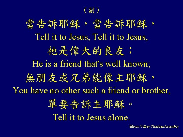 （副） 當告訴耶穌， Tell it to Jesus, 祂是偉大的良友； He is a friend that's well known;