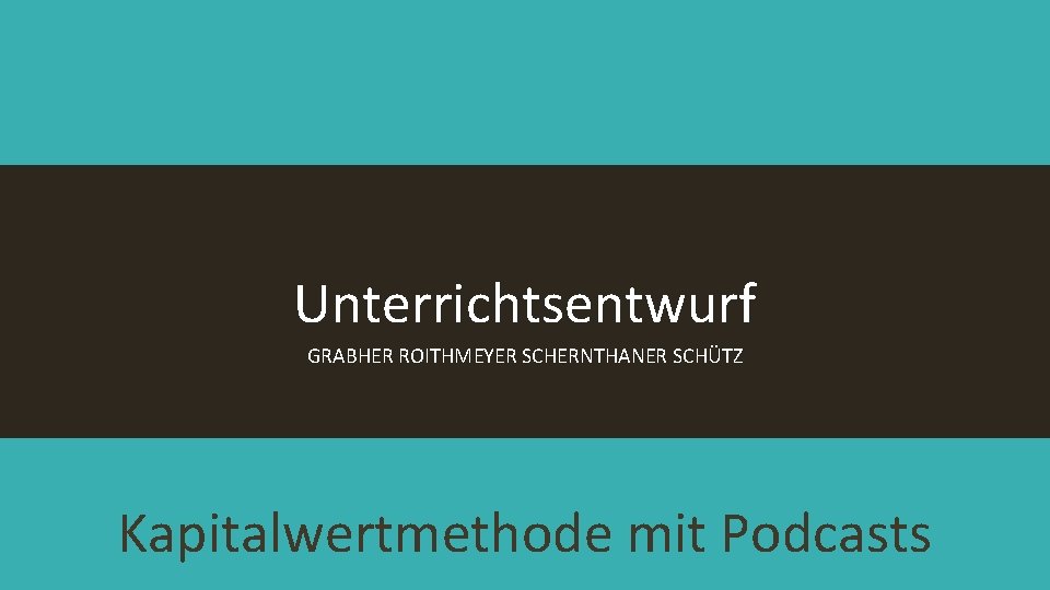 Unterrichtsentwurf GRABHER ROITHMEYER SCHERNTHANER SCHÜTZ Kapitalwertmethode mit Podcasts 