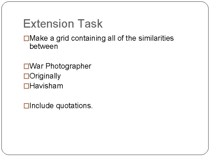 Extension Task �Make a grid containing all of the similarities between �War Photographer �Originally
