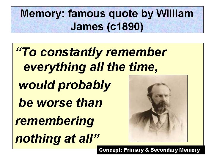 Memory: famous quote by William James (c 1890) “To constantly remember everything all the