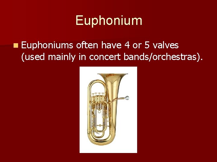 Euphonium n Euphoniums often have 4 or 5 valves (used mainly in concert bands/orchestras).