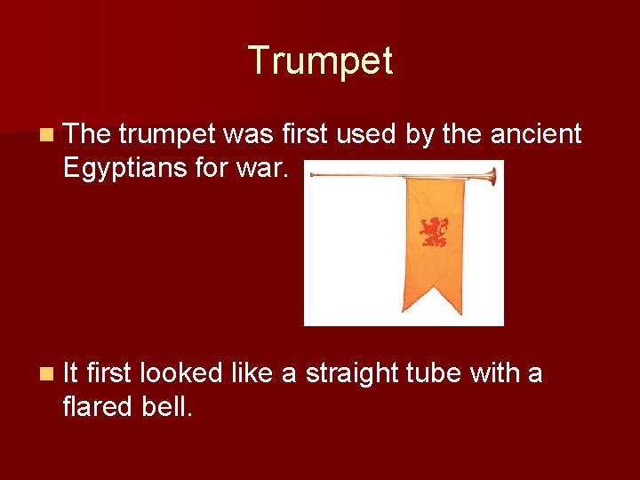 Trumpet n The trumpet was first used by the ancient Egyptians for war. n