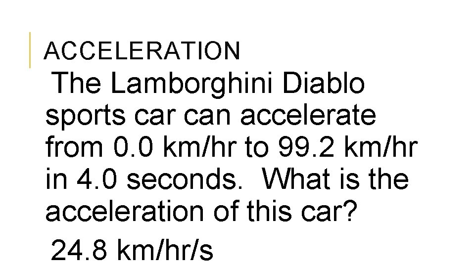 ACCELERATION The Lamborghini Diablo sports car can accelerate from 0. 0 km/hr to 99.