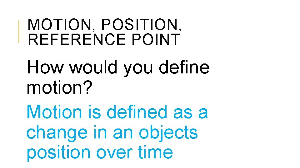 MOTION, POSITION, REFERENCE POINT How would you define motion? Motion is defined as a