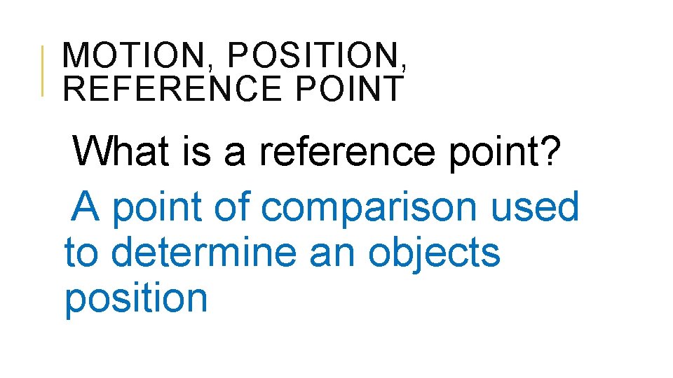 MOTION, POSITION, REFERENCE POINT What is a reference point? A point of comparison used