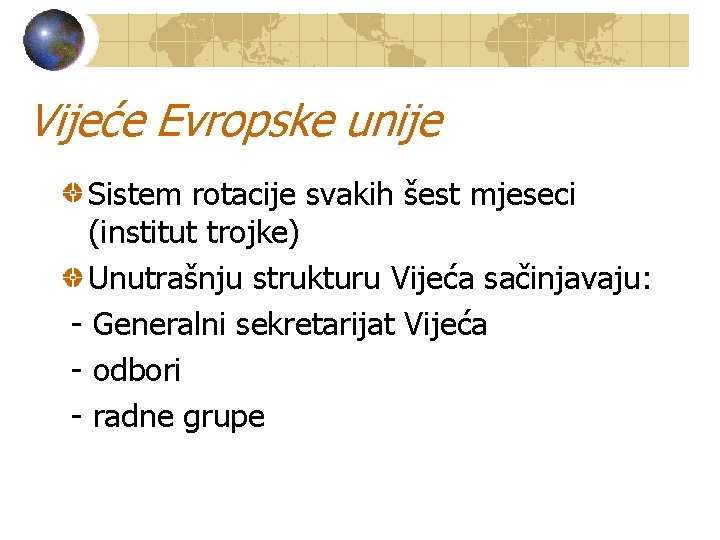 Vijeće Evropske unije Sistem rotacije svakih šest mjeseci (institut trojke) Unutrašnju strukturu Vijeća sačinjavaju: