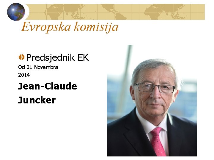 Evropska komisija Predsjednik EK Od 01 Novembra 2014 Jean-Claude Juncker 