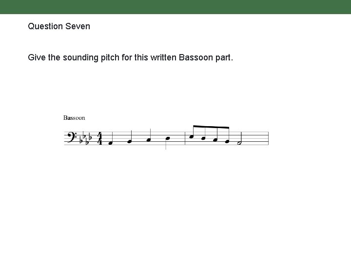 Question Seven Give the sounding pitch for this written Bassoon part. 