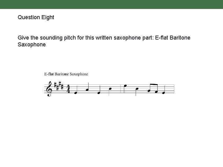 Question Eight Give the sounding pitch for this written saxophone part: E-flat Baritone Saxophone