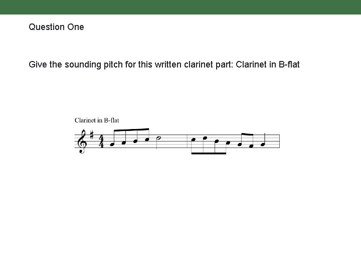 Question One Give the sounding pitch for this written clarinet part: Clarinet in B-flat