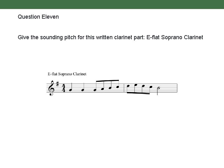Question Eleven Give the sounding pitch for this written clarinet part: E-flat Soprano Clarinet