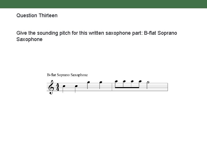 Question Thirteen Give the sounding pitch for this written saxophone part: B-flat Soprano Saxophone