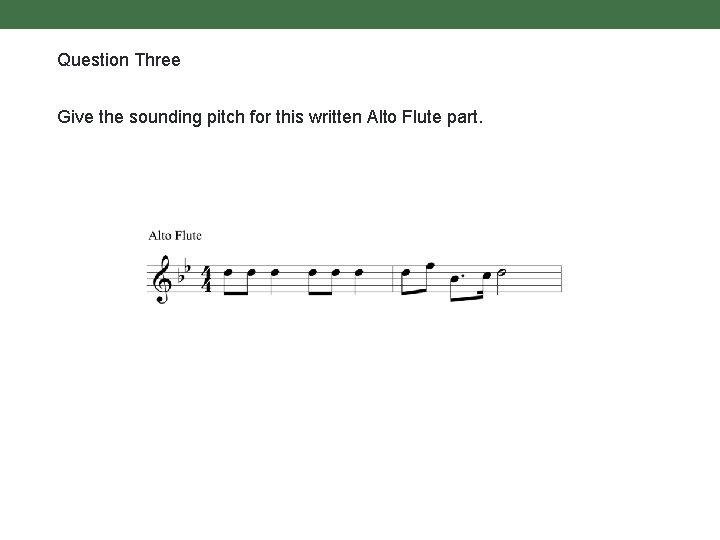 Question Three Give the sounding pitch for this written Alto Flute part. 