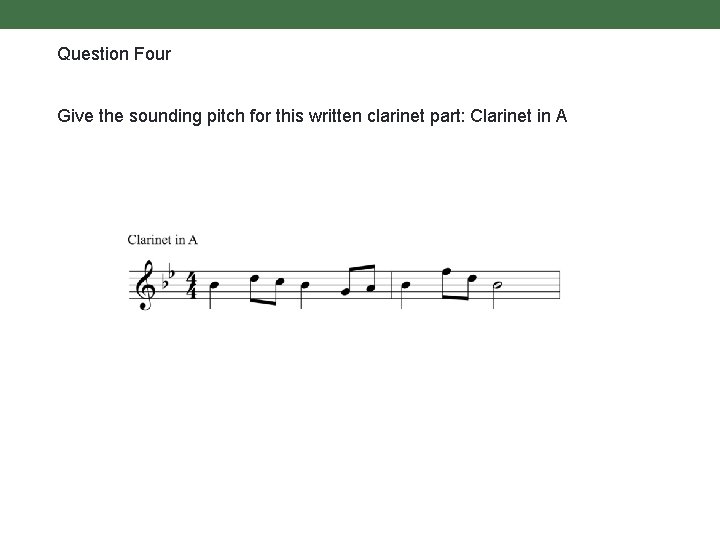 Question Four Give the sounding pitch for this written clarinet part: Clarinet in A