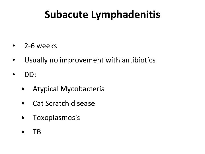 Subacute Lymphadenitis • 2 -6 weeks • Usually no improvement with antibiotics • DD: