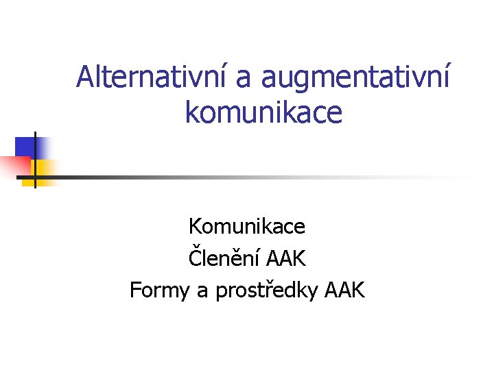 Alternativní a augmentativní komunikace Komunikace Členění AAK Formy a prostředky AAK 