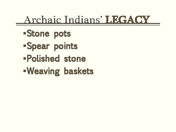 Archaic Indians’ LEGACY §Stone pots §Spear points §Polished stone §Weaving baskets 