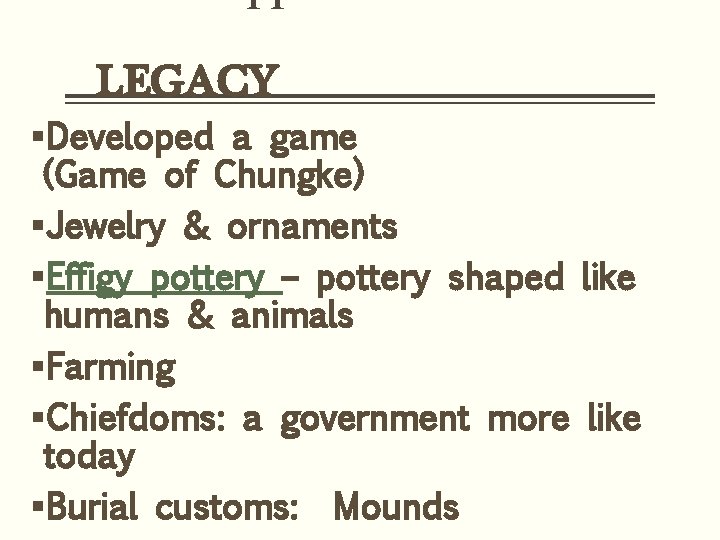 LEGACY §Developed a game (Game of Chungke) §Jewelry & ornaments §Effigy pottery – pottery