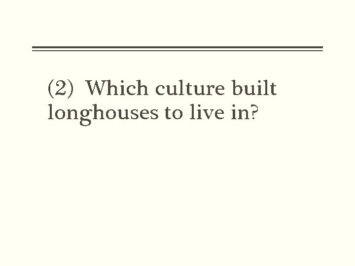 (2) Which culture built longhouses to live in? 