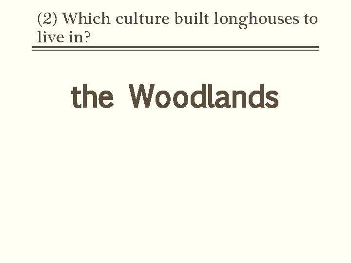 (2) Which culture built longhouses to live in? the Woodlands 