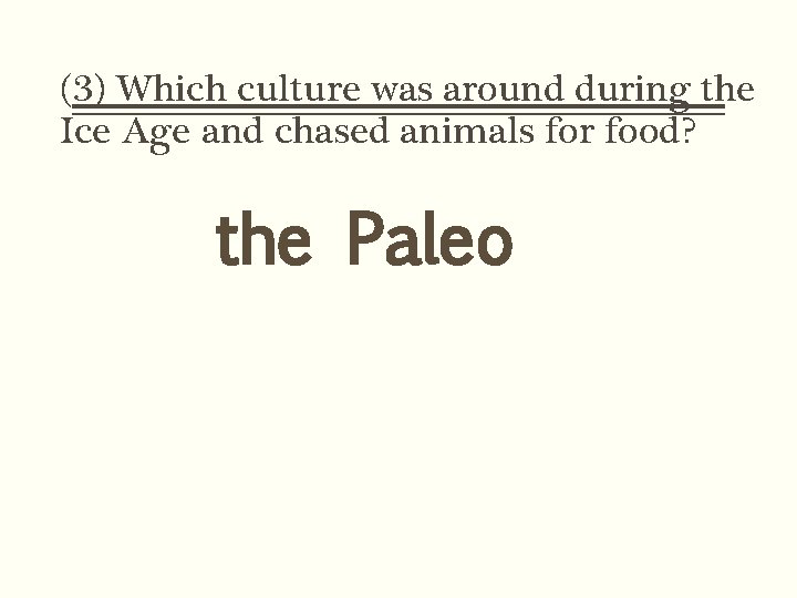 (3) Which culture was around during the Ice Age and chased animals for food?