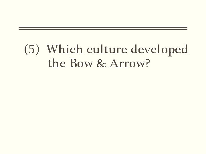 (5) Which culture developed the Bow & Arrow? 