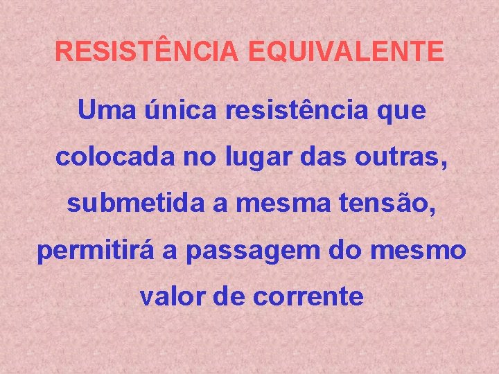 RESISTÊNCIA EQUIVALENTE Uma única resistência que colocada no lugar das outras, submetida a mesma