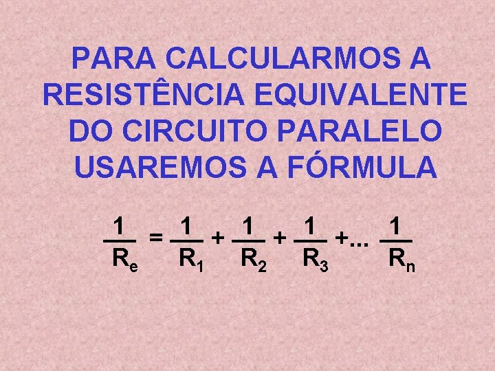 PARA CALCULARMOS A RESISTÊNCIA EQUIVALENTE DO CIRCUITO PARALELO USAREMOS A FÓRMULA 1 = 1