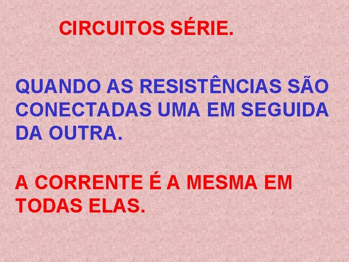 CIRCUITOS SÉRIE. QUANDO AS RESISTÊNCIAS SÃO CONECTADAS UMA EM SEGUIDA DA OUTRA. A CORRENTE