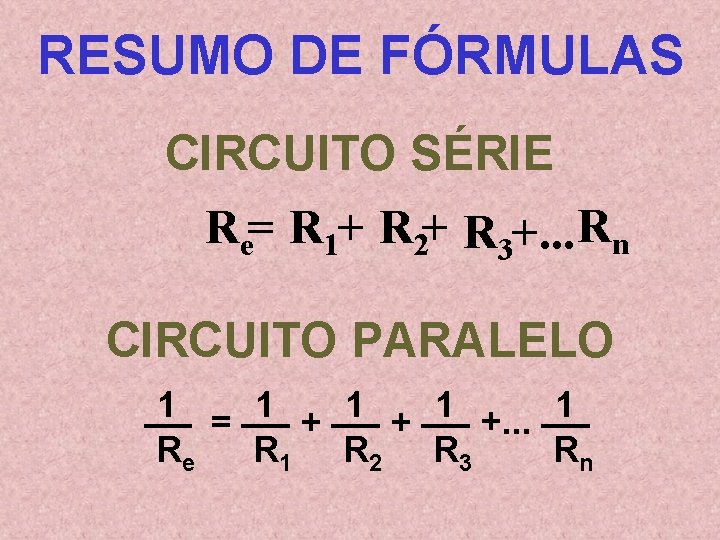 RESUMO DE FÓRMULAS CIRCUITO SÉRIE Re= R 1+ R 2+ R 3+. . .