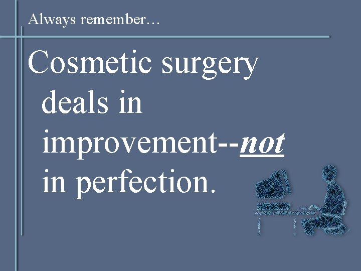 Always remember… Cosmetic surgery deals in improvement--not in perfection. 