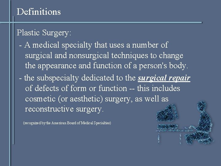 Definitions Plastic Surgery: - A medical specialty that uses a number of surgical and